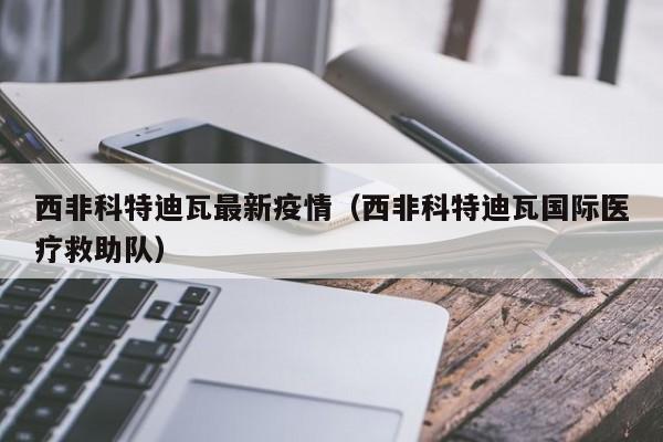 西非科特迪瓦最新疫情(西非科特迪瓦国际医疗救助队)