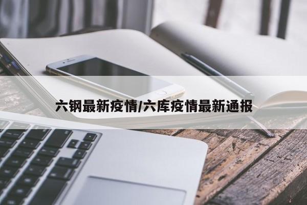 六钢最新疫情/六库疫情最新通报