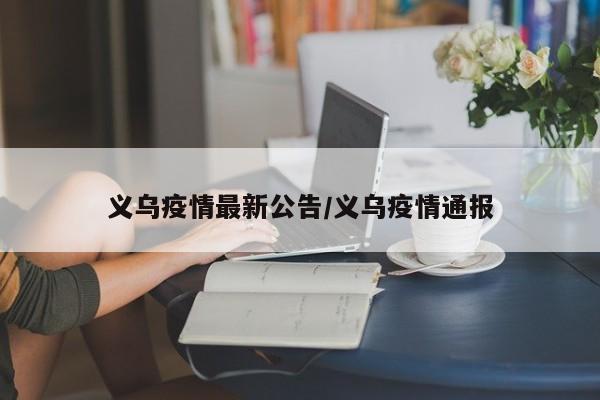 义乌疫情最新公告/义乌疫情通报