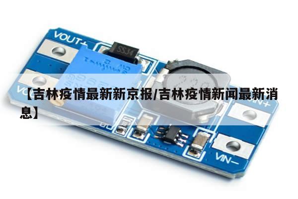 【吉林疫情最新新京报/吉林疫情新闻最新消息】