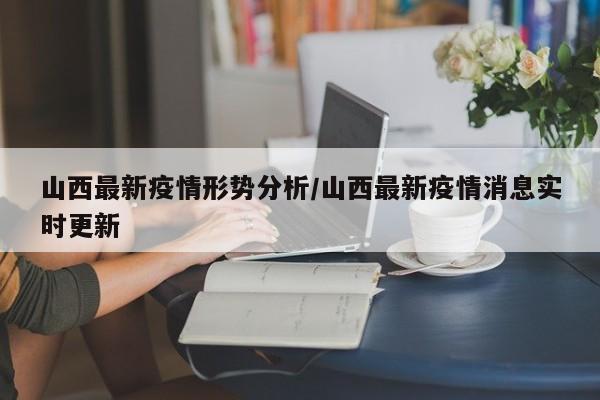 山西最新疫情形势分析/山西最新疫情消息实时更新