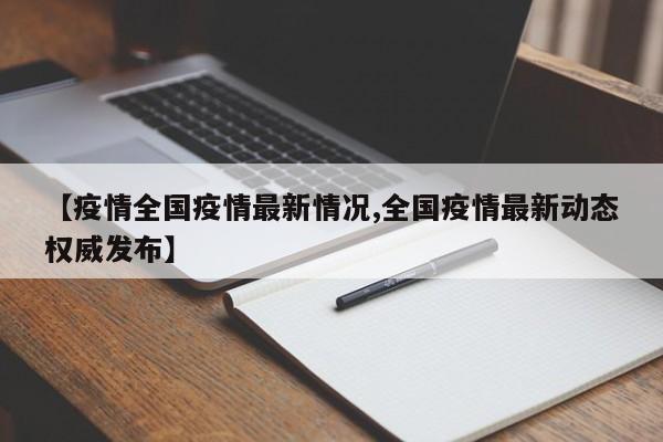 【疫情全国疫情最新情况,全国疫情最新动态权威发布】