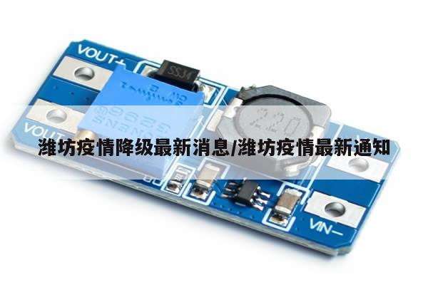 潍坊疫情降级最新消息/潍坊疫情最新通知