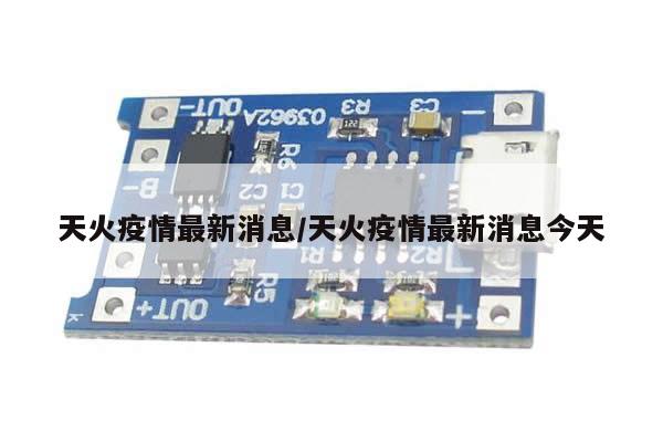 天火疫情最新消息/天火疫情最新消息今天