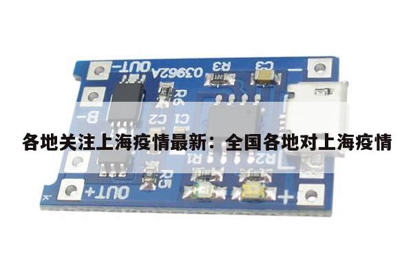 各地关注上海疫情最新:全国各地对上海疫情