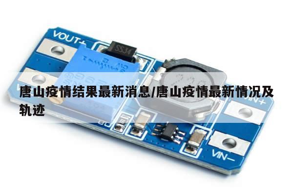 唐山疫情结果最新消息/唐山疫情最新情况及轨迹