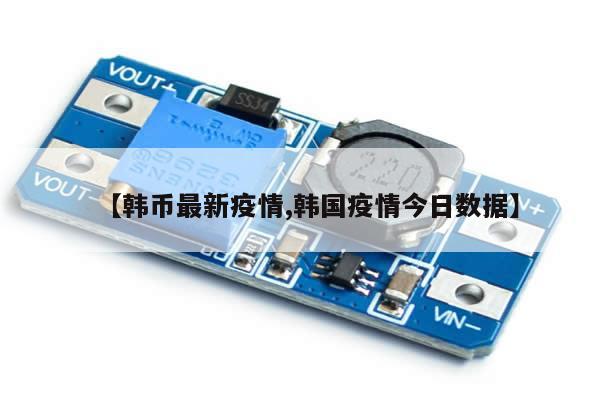 【韩币最新疫情,韩国疫情今日数据】