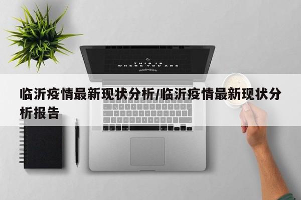 临沂疫情最新现状分析/临沂疫情最新现状分析报告