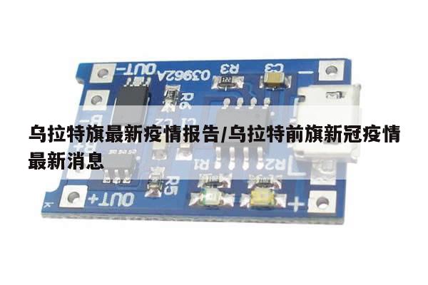 乌拉特旗最新疫情报告/乌拉特前旗新冠疫情最新消息