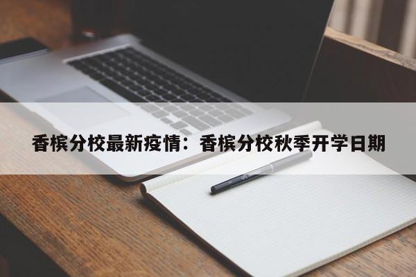 香槟分校最新疫情:香槟分校秋季开学日期