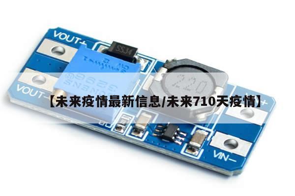 【未来疫情最新信息/未来710天疫情】