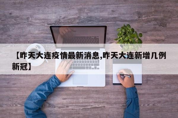 【昨天大连疫情最新消息,昨天大连新增几例新冠】