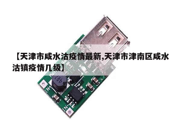 【天津市咸水沽疫情最新,天津市津南区咸水沽镇疫情几级】